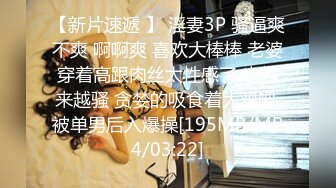 【新片速遞 】 淫妻3P 骚逼爽不爽 啊啊爽 喜欢大棒棒 老婆穿着高跟肉丝太性感了 也越来越骚 贪婪的吸食着大鸡吧 被单男后入爆操[195MB/MP4/03:22]