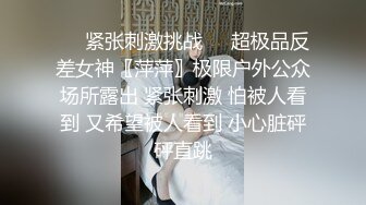 ❤️紧张刺激挑战❤️超极品反差女神〖萍萍〗极限户外公众场所露出 紧张刺激 怕被人看到 又希望被人看到 小心脏砰砰直跳