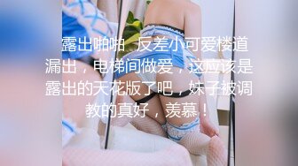 ✿露出啪啪✿反差小可爱楼道漏出，电梯间做爱，这应该是露出的天花版了吧，妹子被调教的真好，羡慕！