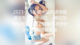 2023-9-5新流出超高清情趣酒店专业炮房偷拍❤️单位领导和女下属穿上情趣内衣体验房间里的各种设备