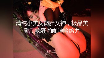 清纯小美女微胖女神，极品美乳，疯狂啪啪呻吟给力