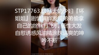 STP17763 极品大奶少妇『坏姐姐』剧情演绎发现弟弟偷拿自己的丝袜打飞机 骚性大发自慰诱惑风油精涂抹逼爽的呻吟不断