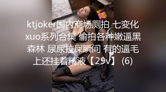 ktjoker国内商场厕拍 七変化xuo系列合集 偷拍各种嫩逼黑森林 尿尿拉屎瞬间 有的逼毛上还挂着精液【29v】 (6)