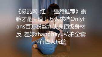 《极品网_红☀️强烈推荐》露脸才是王道！万人求档OnlyFans百万粉丝九头身顶级身材反_差婊zhangheyu私拍全套~有钱人玩的