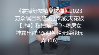 《震撼绿帽精品核弹》2023万众瞩目网红露出调教天花板【J神】私拍第十弹~粉屄女神露出群P双洞各种无底线玩弄 (16)