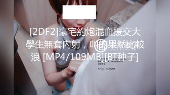 [2DF2]豪宅約炮混血援交大學生無套內射，叫的果然比較浪 [MP4/109MB][BT种子]