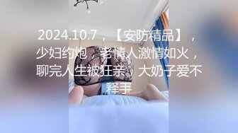 2024.10.7，【安防精品】，少妇约炮，老情人激情如火，聊完人生被狂亲，大奶子爱不释手