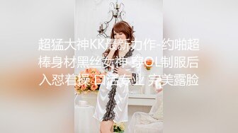 超猛大神KK最新力作-约啪超棒身材黑丝女神 穿OL制服后入怼着操 口活专业 完美露脸