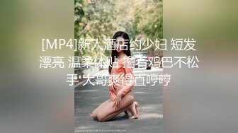 [MP4]新人酒店约少妇 短发漂亮 温柔体贴 撸着鸡巴不松手 大哥爽得直哼哼