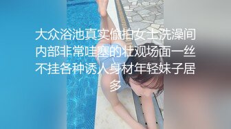 大众浴池真实偸拍女士洗澡间内部非常哇塞的壮观场面一丝不挂各种诱人身材年轻妹子居多