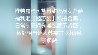 推特露脸可盐可甜极品女菩萨福利姬【姬苏妄】私拍合集，日常制服裸身淫荡展示紫薇，私处相当诱人苏妄言-对着镜子紫薇