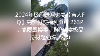 2024年极品绿帽夫妻【吉人FQ】高价付费福利40V 263P，高质量换妻，群P盛宴极品身材超劲爆！ (6)