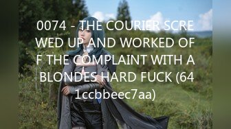 0074 - THE COURIER SCREWED UP AND WORKED OFF THE COMPLAINT WITH A BLONDES HARD FUCK (641ccbbeec7aa)