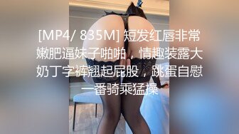 [MP4/ 835M] 短发红唇非常嫩肥逼妹子啪啪，情趣装露大奶丁字裤翘起屁股，跳蛋自慰一番骑乘猛操