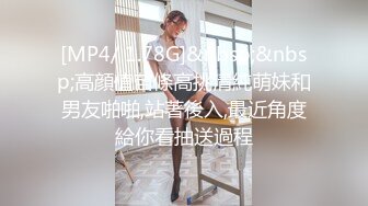 [MP4/ 1.78G]&nbsp;&nbsp;高顔值苗條高挑清純萌妹和男友啪啪,站著後入,最近角度給你看抽送過程