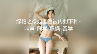 绿帽之绿奴老婆被内射下种-叫声-同学-爆操-留学