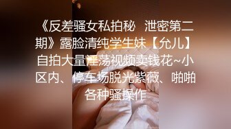 《反差骚女私拍秘✿泄密第二期》露脸清纯学生妹【允儿】自拍大量淫荡视频卖钱花~小区内、停车场脱光紫薇、啪啪各种骚操作