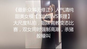 《最新众筹无修正》人气清纯甜美女模【加加喵VS茶理】大尺度私拍，姐妹调教变态比赛，双女同时强制高潮，杀猪般嚎叫