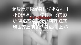 超级反差极品身材学姐女神『小D姐姐』❤️学校图书馆 厕所 舞蹈室偷偷紫薇潮喷 肛塞 炮击齐上 爽到浑身颤抖 上 (3)