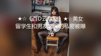 ★☆《百D云泄密》★☆美女留学生和男友之间的私密被曝光