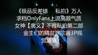 《极品反差婊❤️私拍》万人求档OnlyFans上流高颜气质女神【奥义】不雅私拍第二部❤️金主们的精盆泄欲器3P视觉盛宴