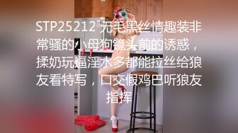 STP25212 无毛黑丝情趣装非常骚的小母狗镜头前的诱惑，揉奶玩逼淫水多都能拉丝给狼友看特写，口交假鸡巴听狼友指挥