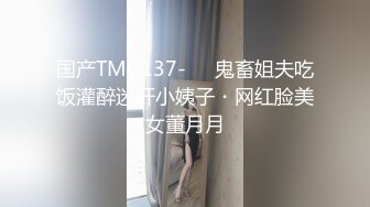 国产TMG137-❤️鬼畜姐夫吃饭灌醉迷奸小姨子・网红脸美女董月月