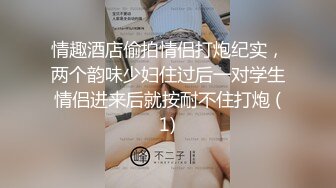 情趣酒店偷拍情侣打炮纪实，两个韵味少妇住过后一对学生情侣进来后就按耐不住打炮 (1)