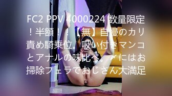 FC2 PPV 4000224 数量限定！半額！！【無】自慢のカリ責め騎乗位。吸い付きマンコとアナルの味比べ。〆にはお掃除フェラでおじさん大満足