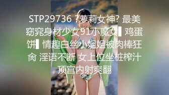 STP29736 ?萝莉女神? 最美窈窕身材少女91小魔女▌鸡蛋饼▌情趣白丝小姐姐被肉棒狂肏 淫语不断 女上位坐桩榨汁顶宫内射爽翻