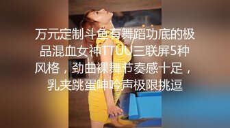 万元定制斗鱼有舞蹈功底的极品混血女神TTUU三联屏5种风格，劲曲裸舞节奏感十足，乳夹跳蛋呻吟声极限挑逗