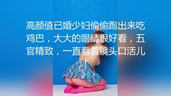 高颜值已婚少妇偷偷跑出来吃鸡巴，大大的眼睛很好看，五官精致，一直看着镜头口活儿！