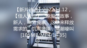 【新片速遞】2022.11.12，【佳人有约】，原爱情故事，新人，离异良家，这是来释放需求的，饥渴爆操，高潮嚎叫[105MB/MP4/14:35]