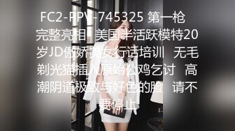 FC2-PPV-745325 第一枪♥完整亮相♥美国半活跃模特20岁JD傲娇美女行话培训♥无毛剃光猫插入原始公鸡乞讨♥高潮阴道极致与好色的脸♥请不要停止