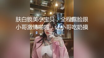 肤白貌美小宝贝，全程露脸跟小哥激情啪啪，让小哥吃奶摸逼