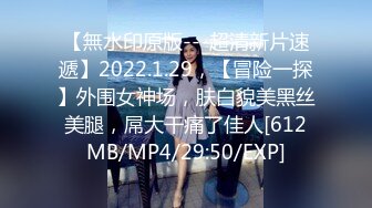 【無水印原版---超清新片速遞】2022.1.29，【冒险一探】外围女神场，肤白貌美黑丝美腿，屌大干痛了佳人[612MB/MP4/29:50/EXP]