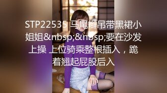 STP22535 马尾辫吊带黑裙小姐姐&nbsp;&nbsp;要在沙发上操 上位骑乘整根插入，跪着翘起屁股后入