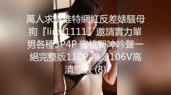 萬人求購推特網紅反差婊騷母狗『linxi1111』邀請實力單男各種3P4P 蜜桃臀呻吟聲一絕完整版110P 視頻106V高清原版 (8)