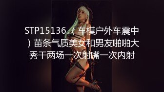 STP15136 （车模户外车震中）苗条气质美女和男友啪啪大秀干两场一次射嘴一次内射