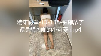 精東影業-JD-138-被確診了還是想啪啪的小可愛.mp4