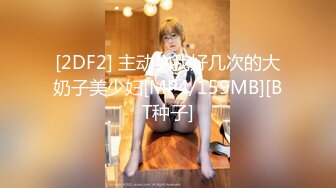 抖音巨乳網紅李雅晚上寂寞難耐小區附近溜達搭訕18歲楞青小夥帶回家玩弄 跪舔騎乘後入各種體位滿足饑渴的欲望 高清原版