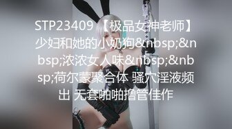 STP23409 【极品女神老师】少妇和她的小奶狗&nbsp;&nbsp;浓浓女人味&nbsp;&nbsp;荷尔蒙聚合体 骚穴淫液频出 无套啪啪撸管佳作