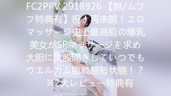 FC2PPV 2918926 【無/ムフフ特典有】祝！再来院！エロマッサージ史上最高級の爆乳美女がSPマッサージを求め大胆に大股開きしていつでもウエルカム臨戦態勢状態！？　※2大レビュー特典有