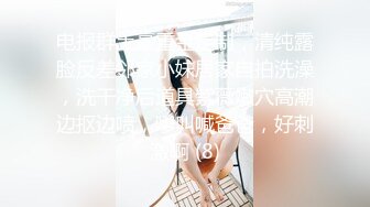 电报群土豪重金定制，清纯露脸反差邻家小妹居家自拍洗澡，洗干净后道具紫薇嫩穴高潮边抠边喷，嗲叫喊爸爸，好刺激啊 (8)