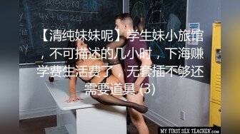 【清纯妹妹呢】学生妹小旅馆，不可描述的几小时，下海赚学费生活费了，无套插不够还需要道具 (3)