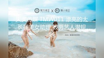 天美传媒 TMW011 漂亮的大长腿美女助理 被男艺人潜规则