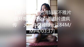 【新片速遞】台湾陆军不雅片连环爆❤️两女兵羞羞片遭疯传❤️火辣身材被曝光[184M/MP4/03:37]