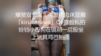 爆赞双马尾！可爱肉肉JK亚裔「kirukonawa」OF露脸私拍 铃铛小母狗在镜前一屁股坐上玩具鸡巴抽插