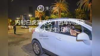 内射白虎富家女！逃军训出来约炮-大学生-足浴