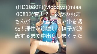 (HD1080P)(Moodyz)(miaa00813)着！？」彼女のお姉さんがエッチな衣装で仆を诱惑！理性が崩壊して精子が逆流するまで中出ししまくった 藤森里穂